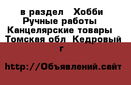  в раздел : Хобби. Ручные работы » Канцелярские товары . Томская обл.,Кедровый г.